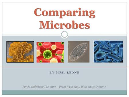 BY MRS. LEONE Comparing Microbes Timed slideshow (28 min) – Press F5 to play. W to pause/resume.