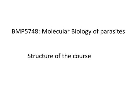 BMP5748: Molecular Biology of parasites Structure of the course.