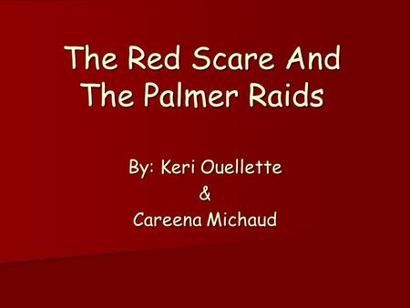 The Red Scare And The Palmer Raids By: Keri Ouellette & Careena Michaud.