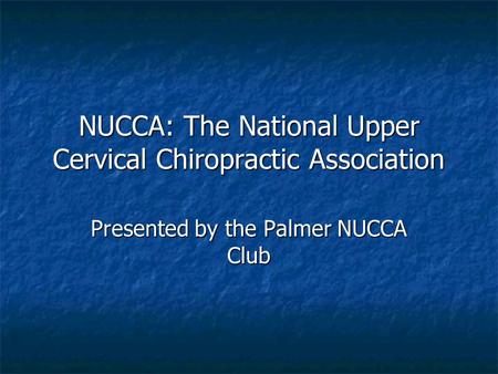 NUCCA: The National Upper Cervical Chiropractic Association Presented by the Palmer NUCCA Club.