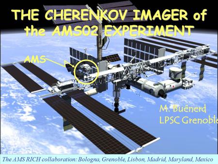 Nov 30-Dec 5, 2004RICH2004 Int. Workshop, Playa Del Carmen, MexicoM. Buénerd 1 THE CHERENKOV IMAGER of the AMS02 EXPERIMENT The AMS RICH collaboration: