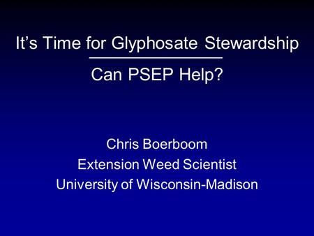 It’s Time for Glyphosate Stewardship Can PSEP Help? Chris Boerboom Extension Weed Scientist University of Wisconsin-Madison.