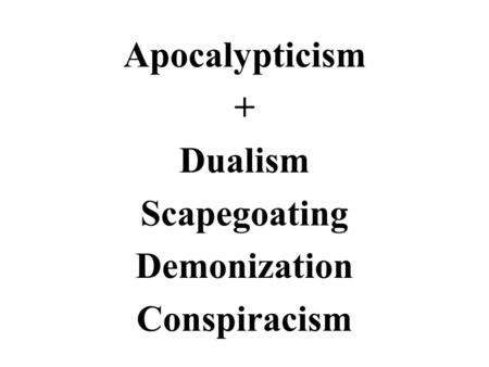 Apocalypticism + Dualism Scapegoating Demonization Conspiracism.