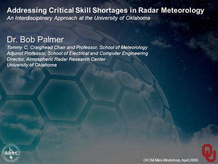 OFCM Mini-Workshop, April 2009 Addressing Critical Skill Shortages in Radar Meteorology An Interdisciplinary Approach at the University of Oklahoma Dr.