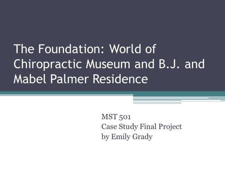 The Foundation: World of Chiropractic Museum and B.J. and Mabel Palmer Residence MST 501 Case Study Final Project by Emily Grady.