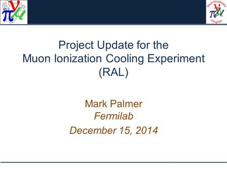 Project Update for the Muon Ionization Cooling Experiment (RAL) Mark Palmer Fermilab December 15, 2014.