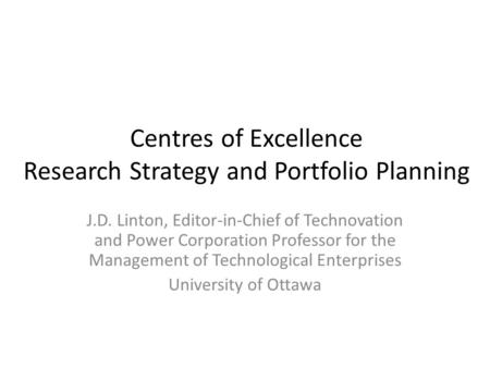 Centres of Excellence Research Strategy and Portfolio Planning J.D. Linton, Editor-in-Chief of Technovation and Power Corporation Professor for the Management.