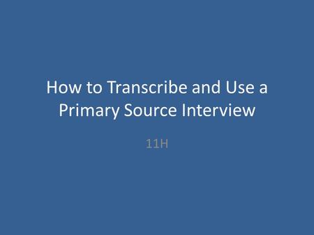 How to Transcribe and Use a Primary Source Interview 11H.