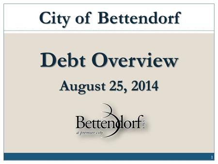 Debt Overview August 25, 2014 City of Bettendorf 1.