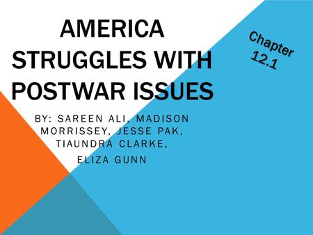 AMERICA STRUGGLES WITH POSTWAR ISSUES BY: SAREEN ALI, MADISON MORRISSEY, JESSE PAK, TIAUNDRA CLARKE, ELIZA GUNN Chapter 12.1.