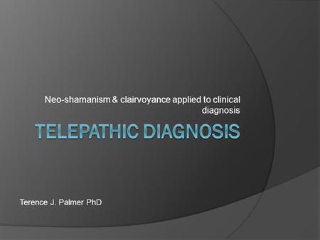 Neo-shamanism & clairvoyance applied to clinical diagnosis Terence J. Palmer PhD.