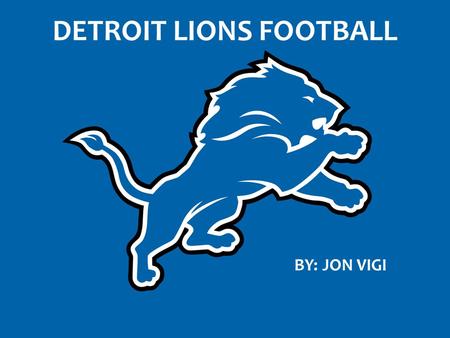 DETROIT LIONS FOOTBALL BY: JON VIGI.  Team has not won an NFL Championship since 1957  Decades of mediocrity and disappointing seasons  Only team in.