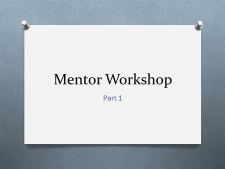 Mentor Workshop Part 1. Objectives O Articulate the value of mentoring for the mentor and protégé O Identify why and what you bring as a mentor O Understand.