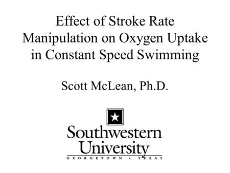 Effect of Stroke Rate Manipulation on Oxygen Uptake in Constant Speed Swimming Scott McLean, Ph.D.