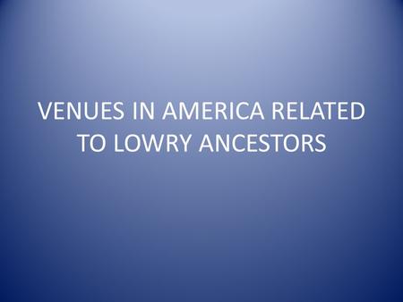 VENUES IN AMERICA RELATED TO LOWRY ANCESTORS. CONNECTICUT Old Saybrook Founded in 1635 by Robert Bull (8 th GGF of Ethel Maud Smith) and Stephen Post.