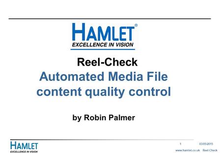 103/05/2015 Reel-Checkwww.hamlet.co.uk Reel-Check Automated Media File content quality control by Robin Palmer.