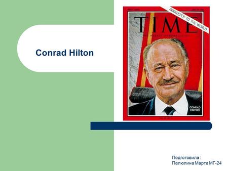 Conrad Hilton Подготовила : Палюлина Марта МГ-24.