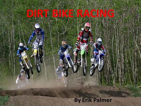 DIRT BIKE RACING By Erik Palmer Dirt Bike Racing By: Erik Palmer.