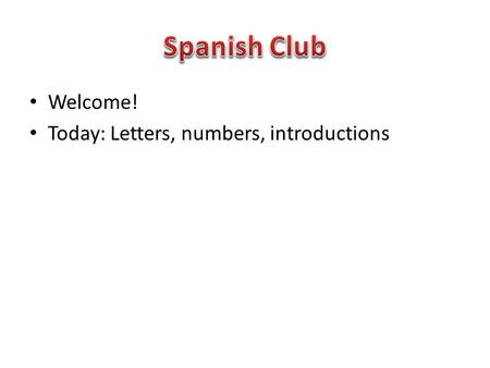 Welcome! Today: Letters, numbers, introductions. Preparation ABCDEFGHABCDEFGH IJKLMNOPIJKLMNOP QRSTUVWXQRSTUVWX Y Z LL Ñ RR.