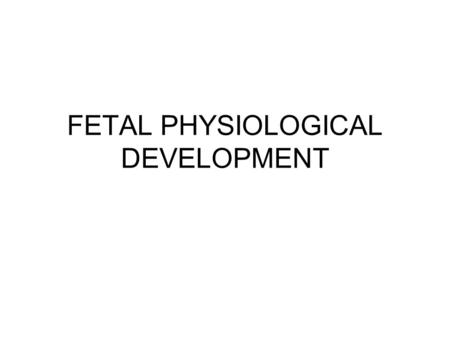 FETAL PHYSIOLOGICAL DEVELOPMENT