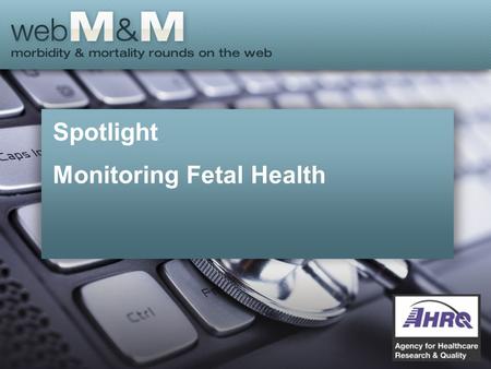 Spotlight Monitoring Fetal Health. This presentation is based on the January 2015 AHRQ WebM&M Spotlight Case –See the full article at