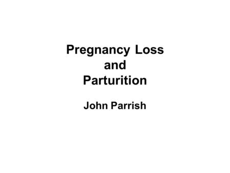 Pregnancy Loss and Parturition John Parrish. Distribution of Prenatal Losses Fertilization 100% » Under optimal conditions 2/3 loss during embryonic development.