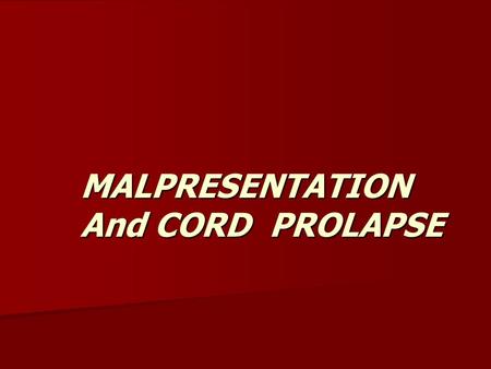 MALPRESENTATION And CORD PROLAPSE.