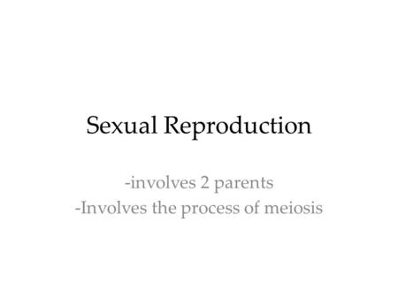 Sexual Reproduction -involves 2 parents -Involves the process of meiosis.