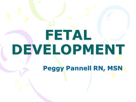 FETAL DEVELOPMENT Peggy Pannell RN, MSN.