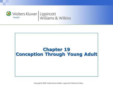 Copyright © 2008 Wolters Kluwer Health | Lippincott Williams & Wilkins Chapter 19 Conception Through Young Adult.