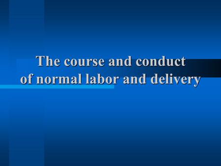 The course and conduct of normal labor and delivery