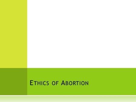 E THICS OF A BORTION. C RITICAL S TAGES OF F ETAL D EVELOPMENT :  Day 1: Fertilization  Days 7-10: Blastocyst is in uterus and is a “ball of cells 