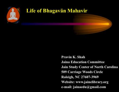 Life of Bhagavän Mahavir Pravin K. Shah Jaina Education Committee Jain Study Center of North Carolina 509 Carriage Woods Circle Raleigh, NC 27607-3969.