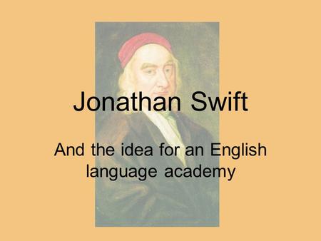 Jonathan Swift And the idea for an English language academy.