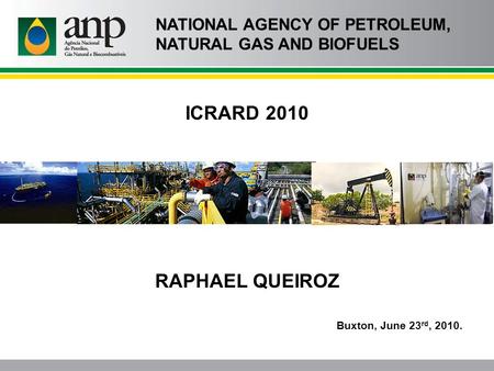 ICRARD 2010 RAPHAEL QUEIROZ Buxton, June 23 rd, 2010. NATIONAL AGENCY OF PETROLEUM, NATURAL GAS AND BIOFUELS.