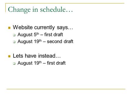 Change in schedule… Website currently says…  August 5 th – first draft  August 19 th – second draft Lets have instead…  August 19 th – first draft.