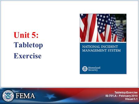 Tabletop Exercise IS-701.A – February 2010 Visual 5.1 Unit 5: Tabletop Exercise.