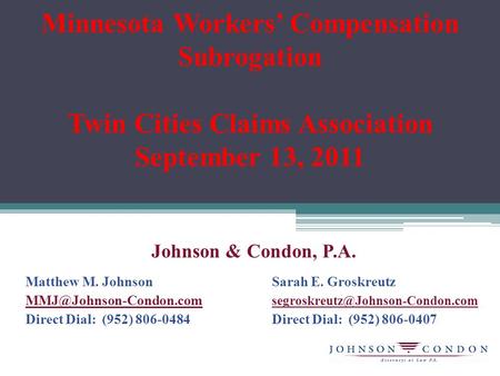 Minnesota Workers’ Compensation Subrogation Twin Cities Claims Association September 13, 2011 Johnson & Condon, P.A. Matthew M. Johnson Sarah E. Groskreutz.