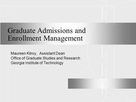 Graduate Admissions and Enrollment Management Maureen Kilroy, Assistant Dean Office of Graduate Studies and Research Georgia Institute of Technology.