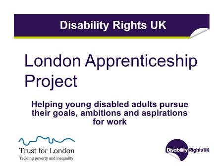 London Apprenticeship Project Helping young disabled adults pursue their goals, ambitions and aspirations for work Disability Rights UK.