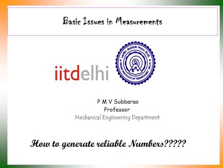 Basic Issues in Measurements P M V Subbarao Professor Mechanical Engineering Department How to generate reliable Numbers?????