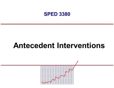 SPED 3380 Antecedent Interventions. INCREASE OR MAINTAIN A BEHAVIOR REDUCE A BEHAVIOR ESTABLISH A BEHAVIOR Haus & Polsgrove, 1980 Antecedents ConsequencesAntecedents.