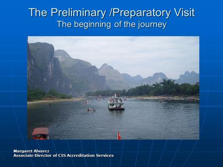 The Preliminary Visit Purpose, Focus and Guiding Concepts Margaret Alvarez Associate Director of CIS Accreditation Services June 2010 The Preliminary /Preparatory.