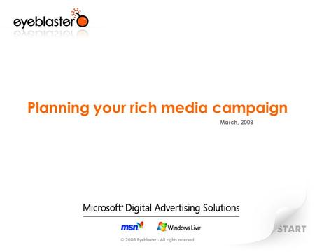 Planning your rich media campaign March, 2008. Campaign Life cycle CAMPAIGN BRIEF PLANNING MEDIA PLAN IS READY CAMAPIGN is LIVE POST CAMAPAIGN Establish.