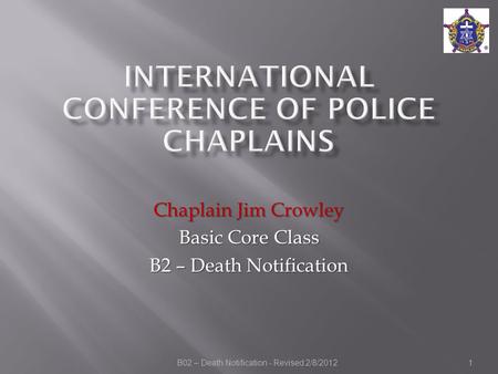 B02 – Death Notification - Revised 2/8/2012 Chaplain Jim Crowley Basic Core Class B2 – Death Notification 1.