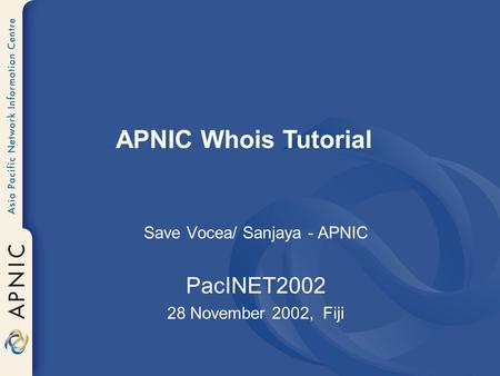 Save Vocea/ Sanjaya - APNIC PacINET2002 28 November 2002, Fiji APNIC Whois Tutorial.