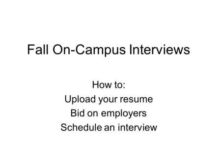 Fall On-Campus Interviews How to: Upload your resume Bid on employers Schedule an interview.