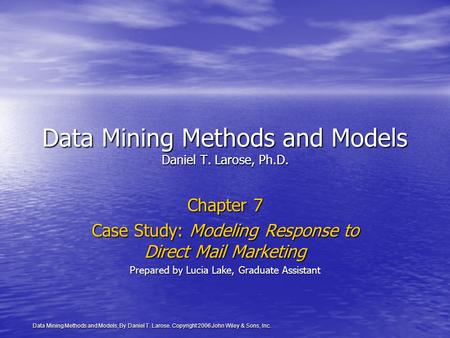 Data Mining Methods and Models, By Daniel T. Larose. Copyright 2006 John Wiley & Sons, Inc. Data Mining Methods and Models Daniel T. Larose, Ph.D. Chapter.