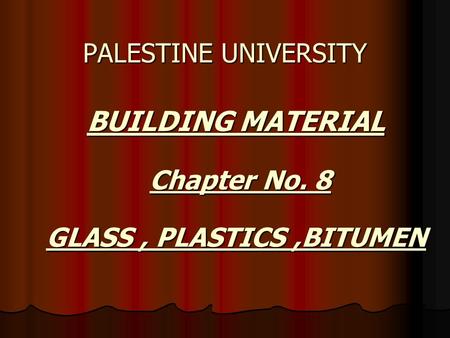 BUILDING MATERIAL BUILDING MATERIAL PALESTINE UNIVERSITY Chapter No. 8 GLASS, PLASTICS,BITUMEN.