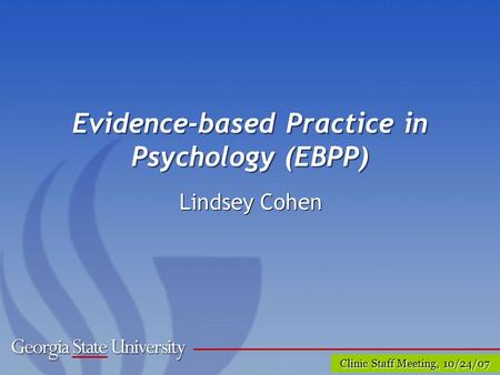 Clinic Staff Meeting, 10/24/07 Evidence-based Practice in Psychology (EBPP) Lindsey Cohen.